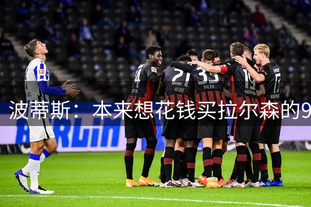 波蒂斯：本来想花钱买拉尔森的9号球衣，结果被拒绝了