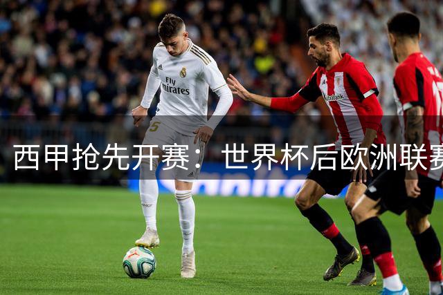 西甲抢先开赛：世界杯后欧洲联赛首战打响