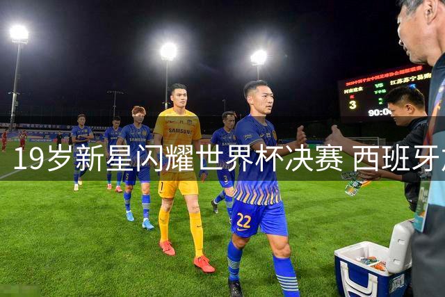 19岁新星闪耀世界杯决赛 西班牙加时绝杀阿根廷二度捧杯